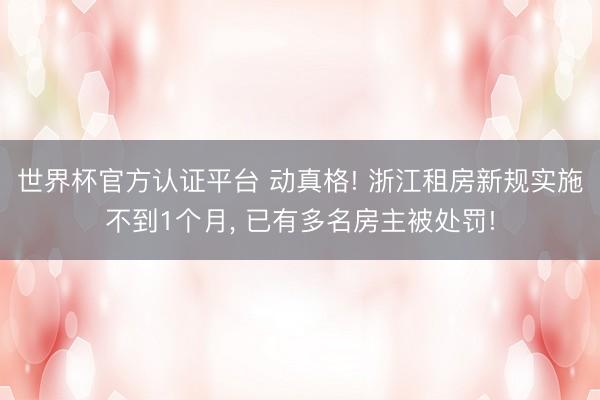 世界杯官方认证平台 动真格! 浙江租房新规实施不到1个月, 已有多名房主被处罚!